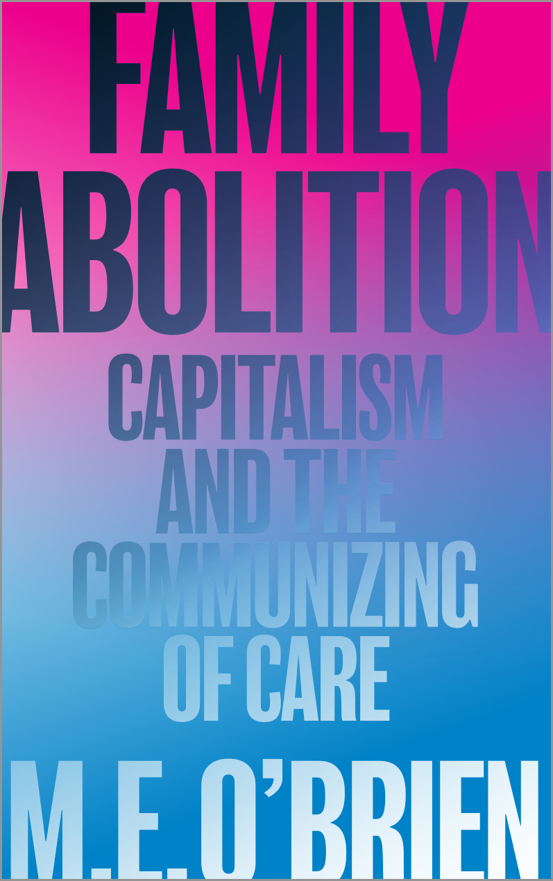 M. E. O'Brien: Family Abolition (2022, Pluto Press)