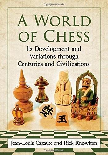 Jean-Louis Cazaux, Rick Knowlton: A World of Chess: Its Development and Variations through Centuries and Civilizations (2017)